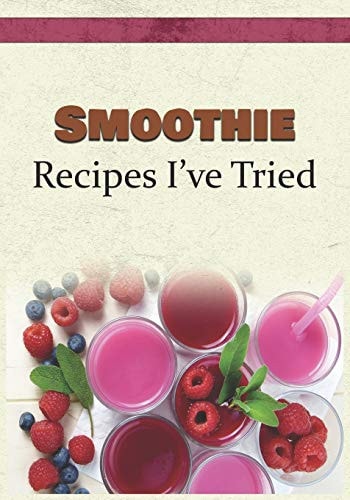 Smoothie Recipes I've Tried Blank Recipe Book and Personal Cookbook to Write in and Rate All the Smoothie Recipes You Have Tried Or Want to Use