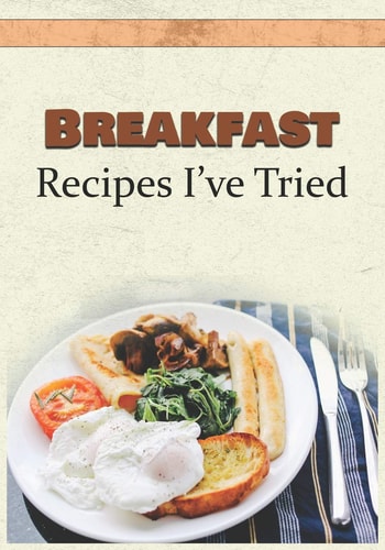 Breakfast Recipes I've Tried Blank Recipe Book and Personal Cookbook to Write in and Rate All the Breakfast Recipes You Have Tried Or Want to Use