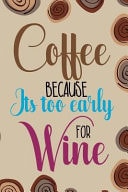 Coffee Because Its Too Early For Wine Blank Lined Notebook Journal Diary Composition Notepad 120 Pages 6x9 Paperback ( Coffee Lover Gift ) (Coffee Spiral)