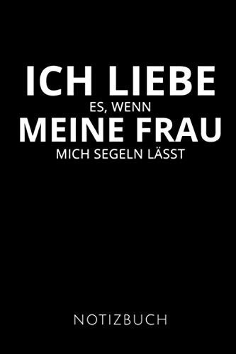 ICH LIEBE ES WENN MEINE FRAU MICH SEGELN LÄSST NOTIZBUCH: Geschenkidee für Segler und Seglerinnen | Notizbuch | 120 Seiten, Punkteraster | Format 6x9 DIN A5 | Soft cover matt | (German Edition)