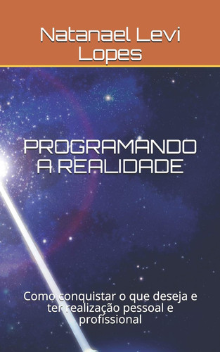 Programando a Realidade Como Conquistar o Que Deseja e Ter Realização Pessoal e Profissional