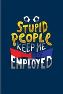 Stupid People Keep Me Employed Funny Police Quotes Journal for Law Enforcement, Officer, Policemen & Detective Fans - 6x9 - 100 Blank Lined Pages