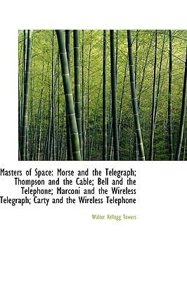Masters of Space: Morse and the Telegraph; Thompson and the Cable; Bell and the Telephone; Marconi a