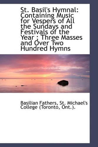 St. Basil's Hymnal: Containing Music for Vespers of All the Sundays and Festivals of the Year ; Thre