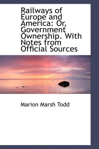 Railways of Europe and America: Or, Government Ownership. With Notes from Official Sources
