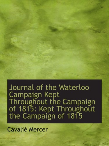 Journal of the Waterloo Campaign Kept Throughout the Campaign of 1815: Kept Throughout the Campaign