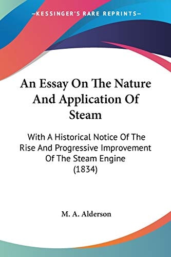 An Essay On The Nature And Application Of Steam With A Historical Notice Of The Rise And Progressive Improvement Of The Steam Engine (1834)