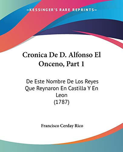 Cronica De D. Alfonso El Onceno, Part 1 De Este Nombre De Los Reyes Que Reynaron En Castilla Y En Leon (1787)