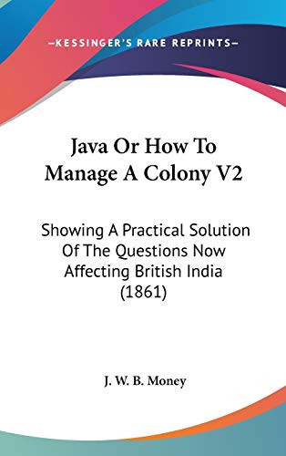 Java Or How to Manage a Colony V2 Showing A Practical Solution of the Questions Now Affecting British India (1861)
