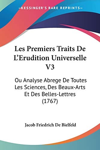Les Premiers Traits De L'Erudition Universelle V3 Ou Analyse Abrege De Toutes Les Sciences, Des Beaux-Arts Et Des Belles-Lettres (1767)
