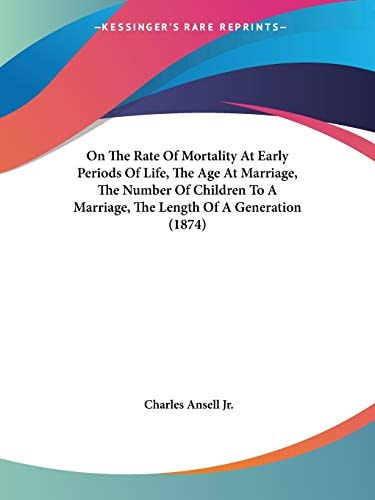 On The Rate Of Mortality At Early Periods Of Life, The Age At Marriage, The Number Of Children To A Marriage, The Length Of A Generation (1874)