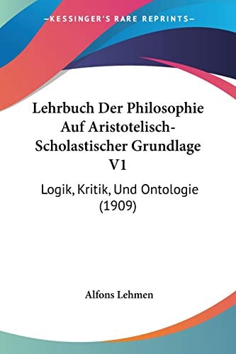Lehrbuch Der Philosophie Auf Aristotelisch-Scholastischer Grundlage V1 Logik, Kritik, Und Ontologie (1909)