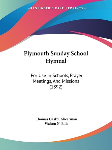 Plymouth Sunday School Hymnal For Use In Schools, Prayer Meetings, And Missions (1892)