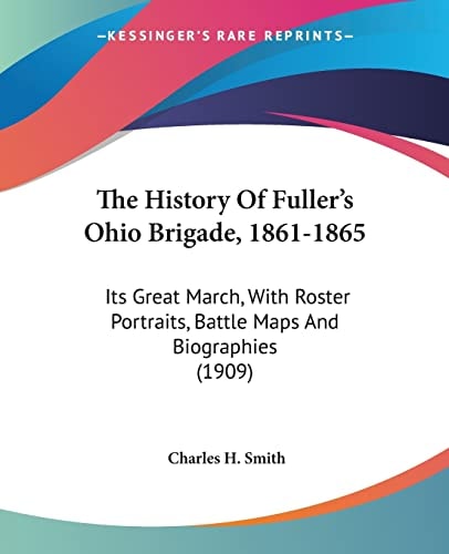 The History Of Fuller's Ohio Brigade, 1861-1865 Its Great March, With Roster Portraits, Battle Maps And Biographies (1909)