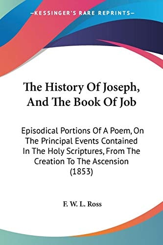 The History Of Joseph, And The Book Of Job Episodical Portions Of A Poem, On The Principal Events Contained In The Holy Scriptures, From The Creation To The Ascension (1853)