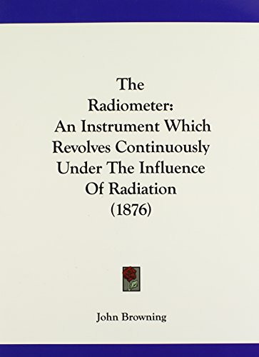 The Radiometer An Instrument Which Revolves Continuously Under the Influence of Radiation (1876)