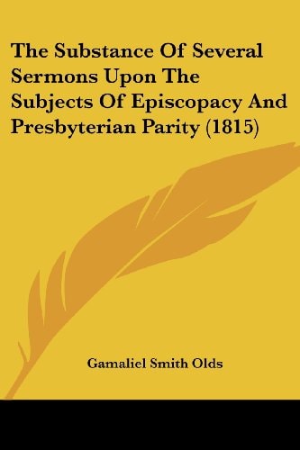 The Substance Of Several Sermons Upon The Subjects Of Episcopacy And Presbyterian Parity (1815)