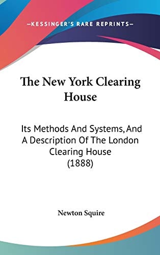 The New York Clearing House Its Methods And Systems, And A Description Of The London Clearing House (1888)