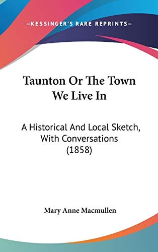 Taunton Or the Town We Live In A Historical and Local Sketch, with Conversations (1858)