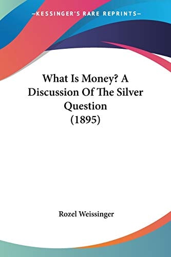 What Is Money? A Discussion Of The Silver Question (1895)
