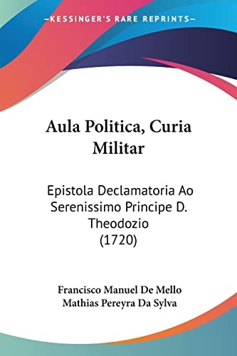 Aula Politica, Curia Militar Epistola Declamatoria Ao Serenissimo Principe D. Theodozio (1720)