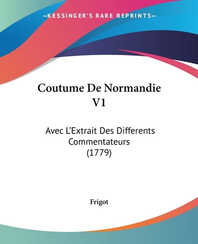 Coutume De Normandie V1 Avec L'Extrait Des Differents Commentateurs (1779)