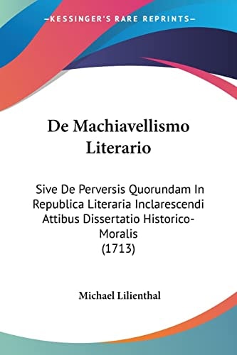 De Machiavellismo Literario Sive De Perversis Quorundam In Republica Literaria Inclarescendi Attibus Dissertatio Historico-Moralis (1713)