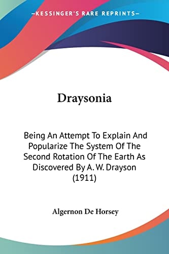 Draysonia Being An Attempt To Explain And Popularize The System Of The Second Rotation Of The Earth As Discovered By A. W. Drayson (1911)