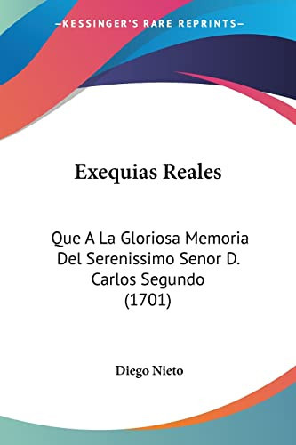 Exequias Reales Que A La Gloriosa Memoria Del Serenissimo Senor D. Carlos Segundo (1701)