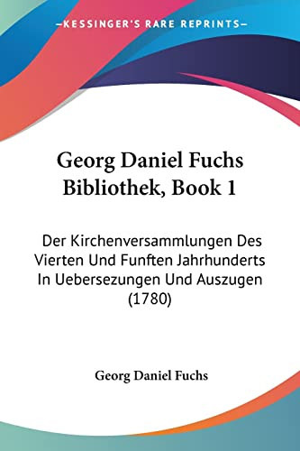 Georg Daniel Fuchs Bibliothek, Book 1 Der Kirchenversammlungen Des Vierten Und Funften Jahrhunderts In Uebersezungen Und Auszugen (1780)