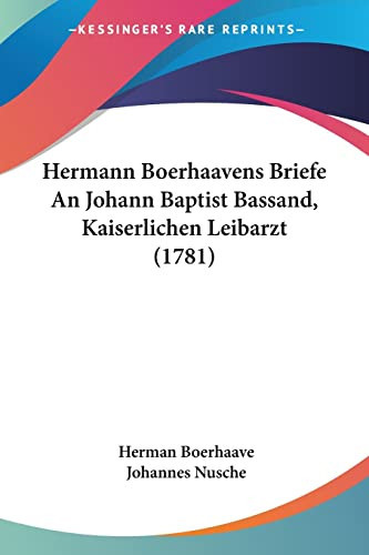 Hermann Boerhaavens Briefe An Johann Baptist Bassand, Kaiserlichen Leibarzt (1781)