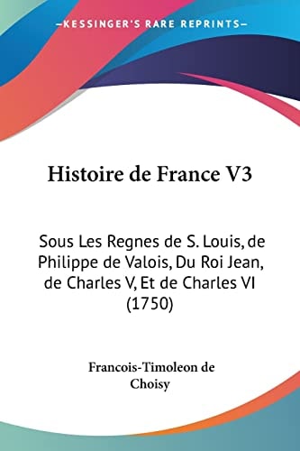 Histoire de France V3 Sous Les Regnes de S. Louis, de Philippe de Valois, Du Roi Jean, de Charles V, Et de Charles VI (1750)