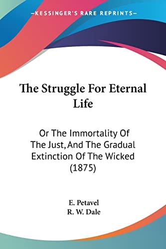 The Struggle For Eternal Life Or The Immortality Of The Just, And The Gradual Extinction Of The Wicked