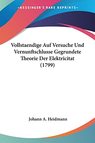 Vollstaendige Auf Versuche Und Vernunftschlusse Gegrundete Theorie Der Elektricitat (1799)