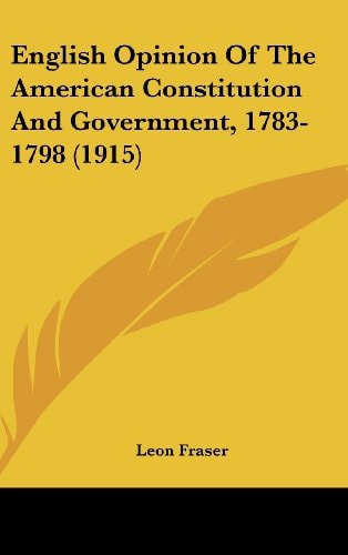 English Opinion of the American Constitution and Government, 1783-1798 (1915)