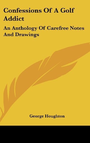 Confessions of a Golf Addict An Anthology of Carefree Notes and Drawings