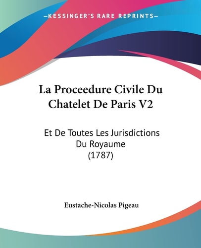 La Proceedure Civile Du Chatelet De Paris V2 Et De Toutes Les Jurisdictions Du Royaume (1787)