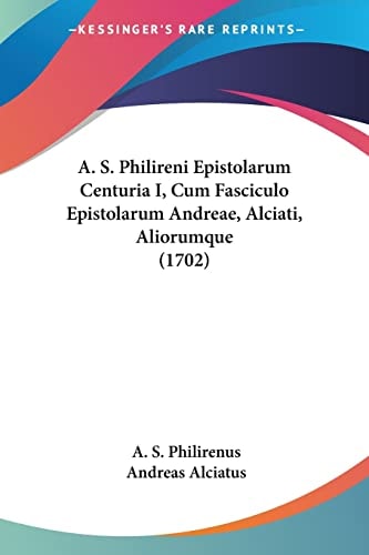 A. S. Philireni Epistolarum Centuria I, Cum Fasciculo Epistolarum Andreae, Alciati, Aliorumque (1702)
