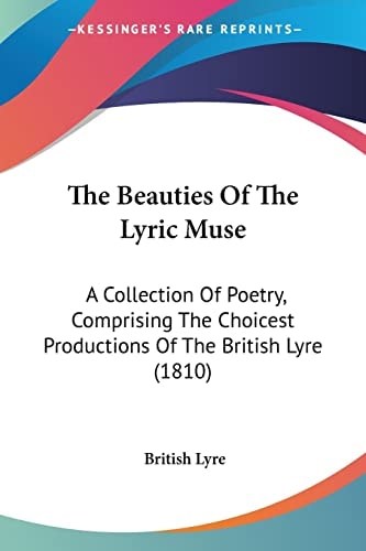 The Beauties Of The Lyric Muse A Collection Of Poetry, Comprising The Choicest Productions Of The British Lyre (1810)