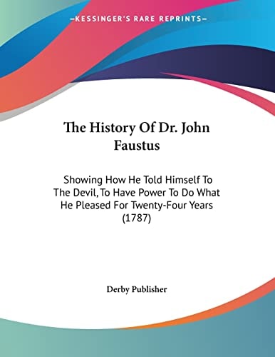 The History Of Dr. John Faustus Showing How He Told Himself To The Devil, To Have Power To Do What He Pleased For Twenty-Four Years (1787)