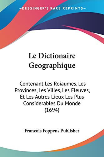 Le Dictionaire Geographique Contenant Les Roiaumes, Les Provinces, Les Villes, Les Fleuves, Et Les Autres Lieux Les Plus Considerables Du Monde (1694)