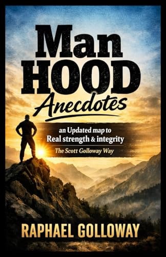 MANHOOD ANECDOTES: An Updated map to Real strength & integrity The Scott Golloway Way