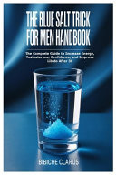 The Blue Salt Trick for Men Handbook - The Complete Guide to Increase Energy, Testosterone, Confidence, and Improve Libido After 30