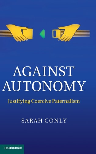 Against Autonomy Justifying Coercive Paternalism