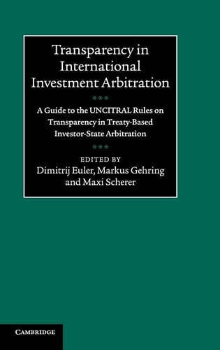 Transparency in International Investment Arbitration A Guide to the UNCITRAL Rules on Transparency in Treaty-Based Investor-State Arbitration