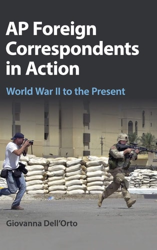 AP Foreign Correspondents in Action World War II to the Present
