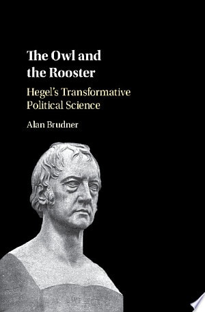 The Owl and the Rooster Hegel's Transformative Political Science