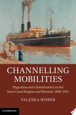 Channelling Mobilities Migration and Globalisation in the Suez Canal Region and Beyond, 1869–1914