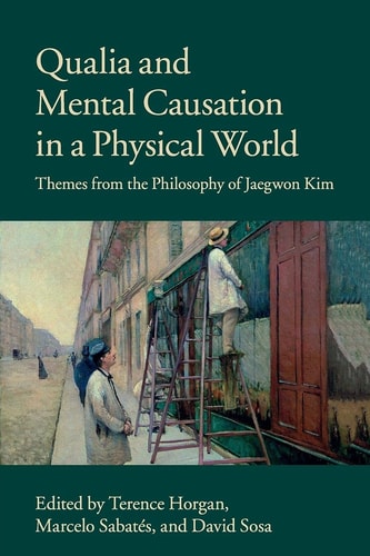 Qualia and Mental Causation in a Physical World Themes from the Philosophy of Jaegwon Kim