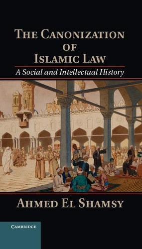 The Canonization of Islamic Law - A Social and Intellectual History